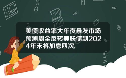 美债收益率大年夜暴发市场预测周全反转美联储到2024年末将加息四次.