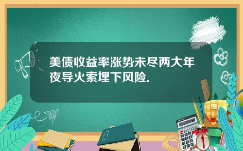 美债收益率涨势未尽两大年夜导火索埋下风险.