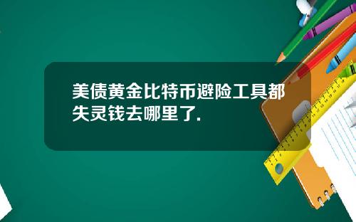 美债黄金比特币避险工具都失灵钱去哪里了.