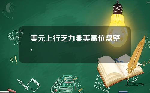 美元上行乏力非美高位盘整.