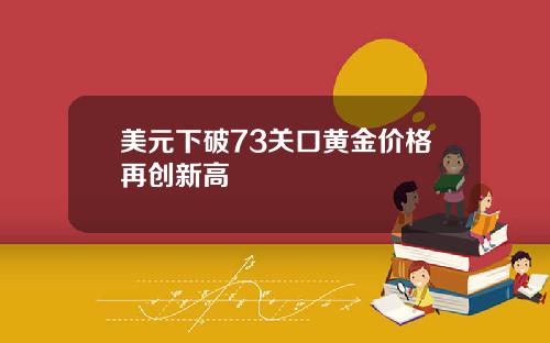 美元下破73关口黄金价格再创新高