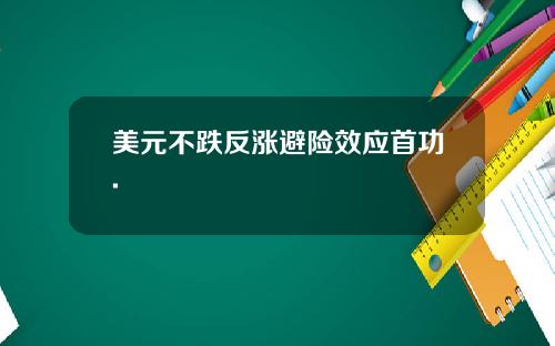 美元不跌反涨避险效应首功.