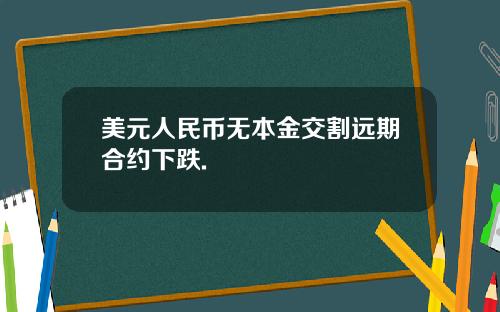 美元人民币无本金交割远期合约下跌.