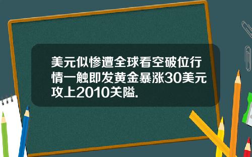 美元似惨遭全球看空破位行情一触即发黄金暴涨30美元攻上2010关隘.