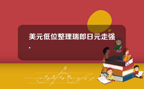 美元低位整理瑞郎日元走强.