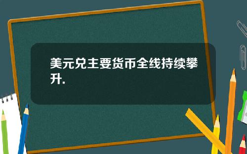 美元兑主要货币全线持续攀升.