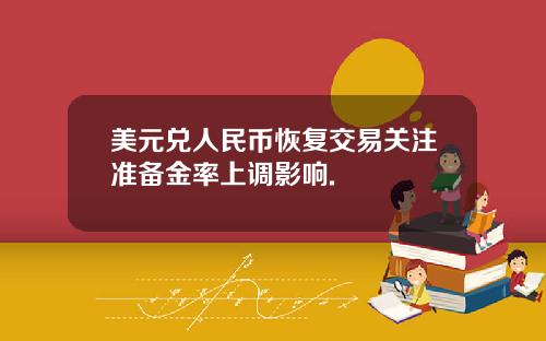 美元兑人民币恢复交易关注准备金率上调影响.
