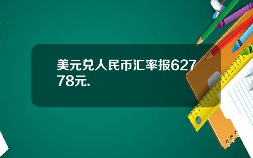 美元兑人民币汇率报62778元.