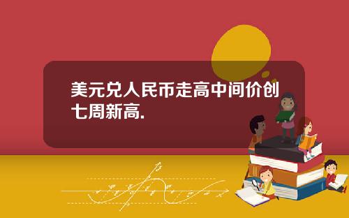美元兑人民币走高中间价创七周新高.