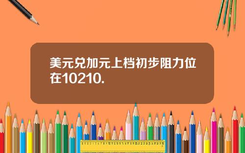 美元兑加元上档初步阻力位在10210.