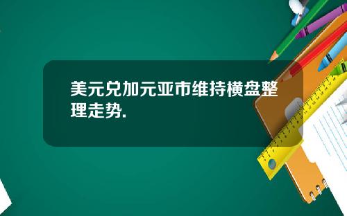 美元兑加元亚市维持横盘整理走势.