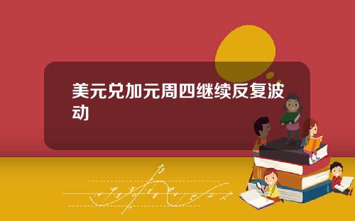 美元兑加元周四继续反复波动