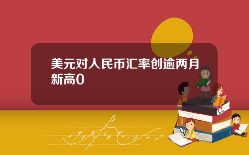 美元对人民币汇率创逾两月新高0