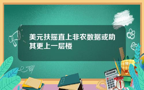 美元扶摇直上非农数据或助其更上一层楼