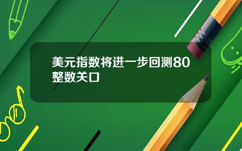 美元指数将进一步回测80整数关口