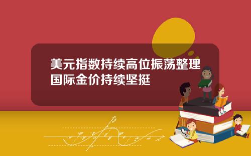 美元指数持续高位振荡整理国际金价持续坚挺