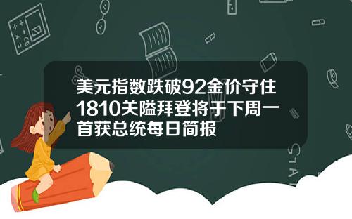 美元指数跌破92金价守住1810关隘拜登将于下周一首获总统每日简报