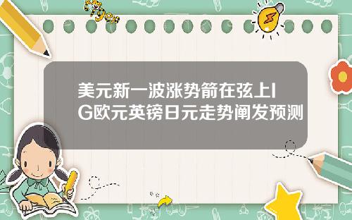 美元新一波涨势箭在弦上IG欧元英镑日元走势阐发预测