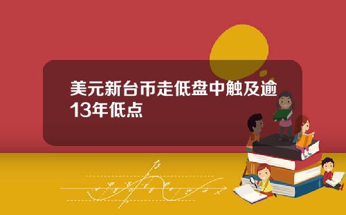 美元新台币走低盘中触及逾13年低点