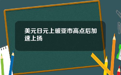 美元日元上破亚市高点后加速上扬