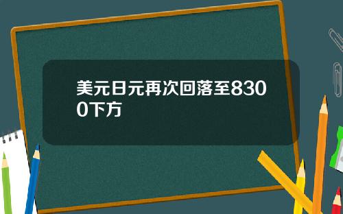 美元日元再次回落至8300下方