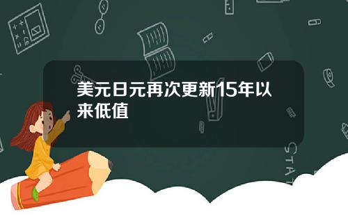 美元日元再次更新15年以来低值
