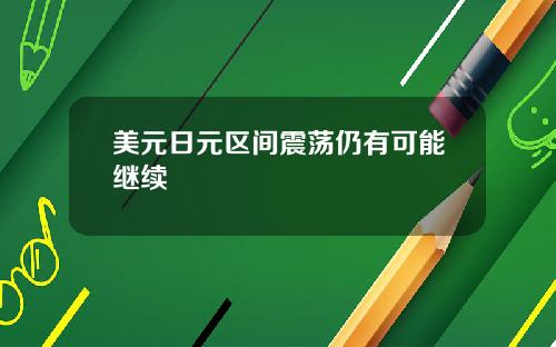 美元日元区间震荡仍有可能继续