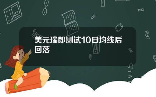 美元瑞郎测试10日均线后回落