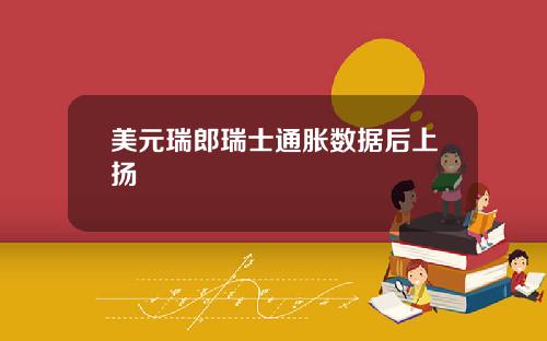 美元瑞郎瑞士通胀数据后上扬