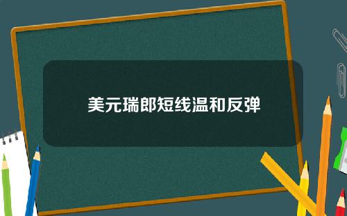 美元瑞郎短线温和反弹