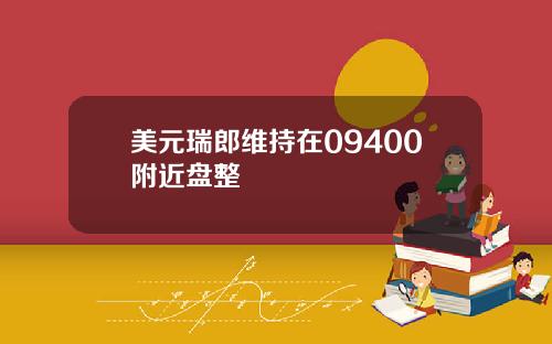 美元瑞郎维持在09400附近盘整
