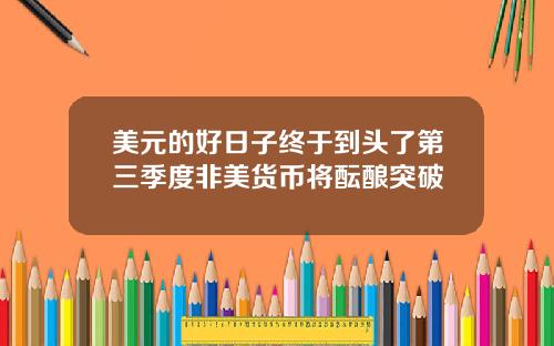 美元的好日子终于到头了第三季度非美货币将酝酿突破