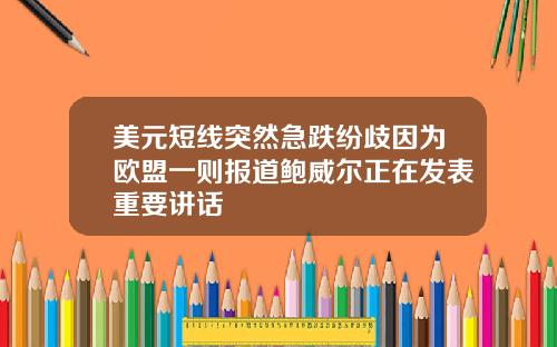 美元短线突然急跌纷歧因为欧盟一则报道鲍威尔正在发表重要讲话