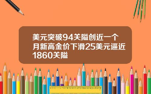 美元突破94关隘创近一个月新高金价下滑25美元逼近1860关隘