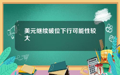 美元继续破位下行可能性较大