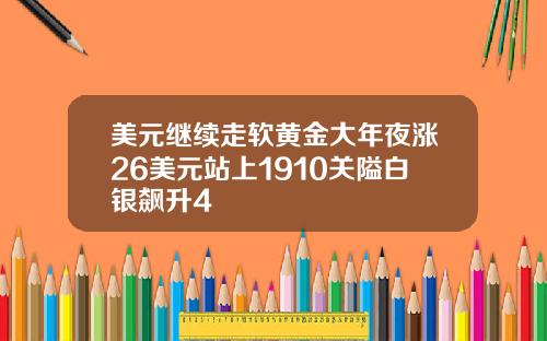 美元继续走软黄金大年夜涨26美元站上1910关隘白银飙升4