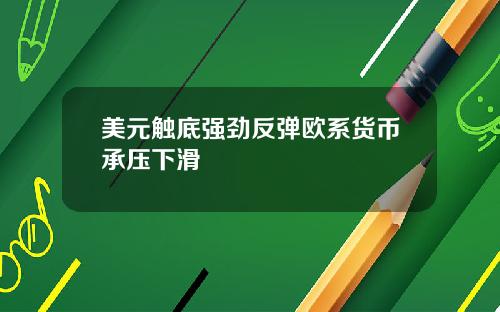美元触底强劲反弹欧系货币承压下滑
