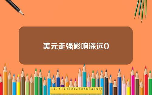美元走强影响深远0