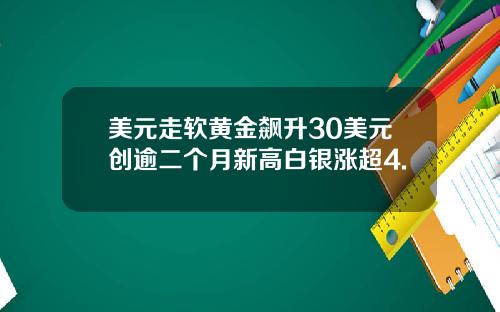 美元走软黄金飙升30美元创逾二个月新高白银涨超4.