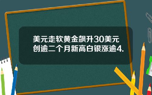 美元走软黄金飙升30美元创逾二个月新高白银涨逾4.