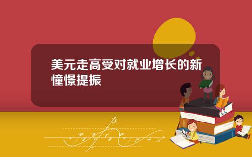 美元走高受对就业增长的新憧憬提振