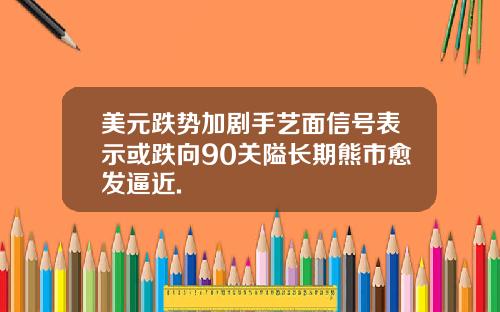 美元跌势加剧手艺面信号表示或跌向90关隘长期熊市愈发逼近.