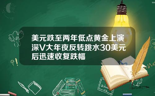 美元跌至两年低点黄金上演深V大年夜反转跳水30美元后迅速收复跌幅