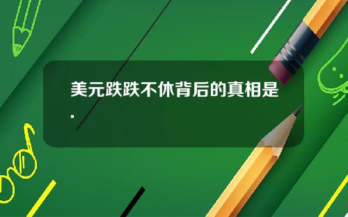美元跌跌不休背后的真相是.