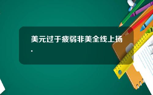 美元过于疲弱非美全线上扬.