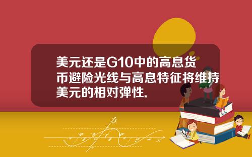 美元还是G10中的高息货币避险光线与高息特征将维持美元的相对弹性.