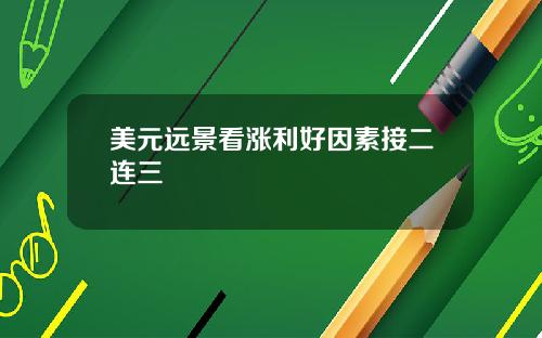 美元远景看涨利好因素接二连三