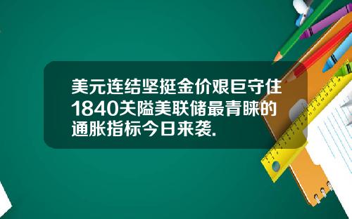 美元连结坚挺金价艰巨守住1840关隘美联储最青睐的通胀指标今日来袭.