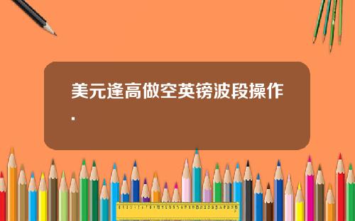 美元逢高做空英镑波段操作.