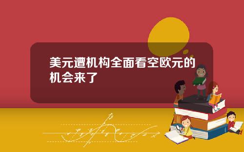 美元遭机构全面看空欧元的机会来了